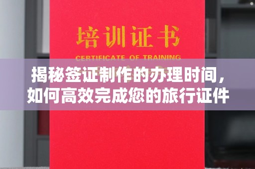 长岭揭秘签证制作的办理时间，如何高效完成您的旅行证件